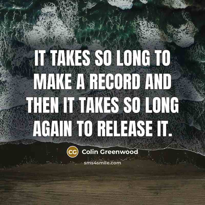 “It takes so long to make a record and then…” quote by Colin Greenwood