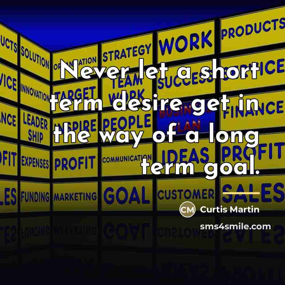 “Never let a short term desire get in the way…” quote by Curtis Martin