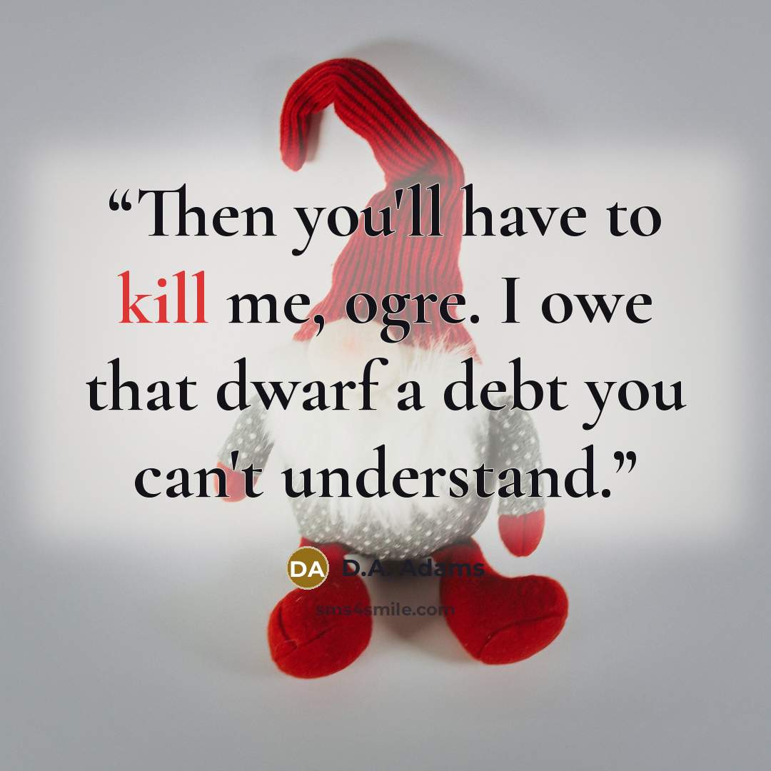“Then you'll have to kill me, ogre. I owe that dwarf a debt you can't understand.” quote by D.A. Adams