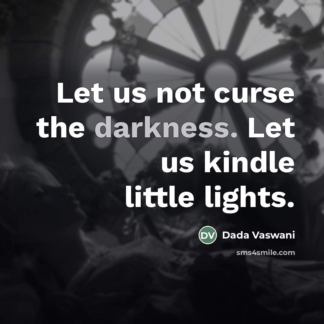 “Let us not curse the darkness. Let us kindle little…” quote by Dada Vaswani