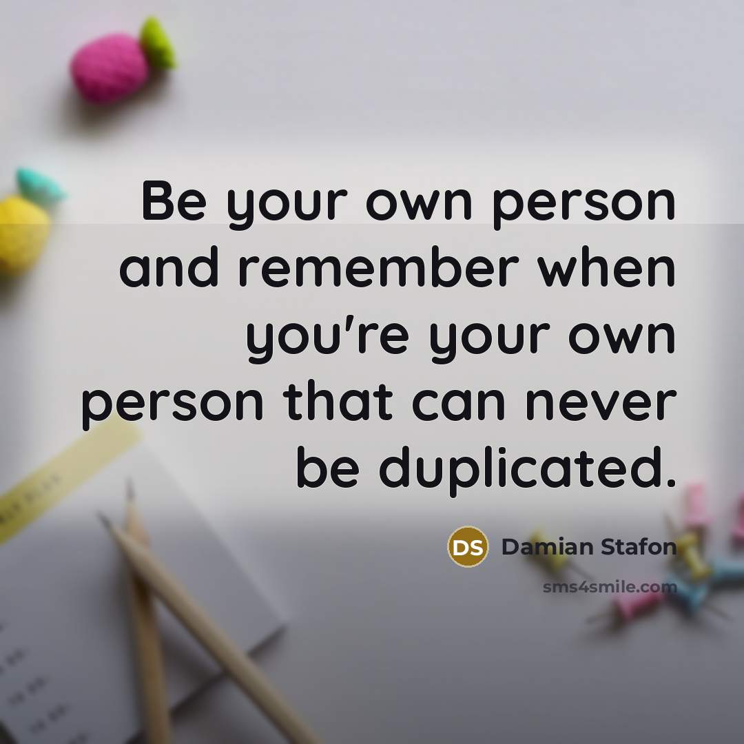 “Be your own person and remember when you're your own…” quote by Damian Stafon