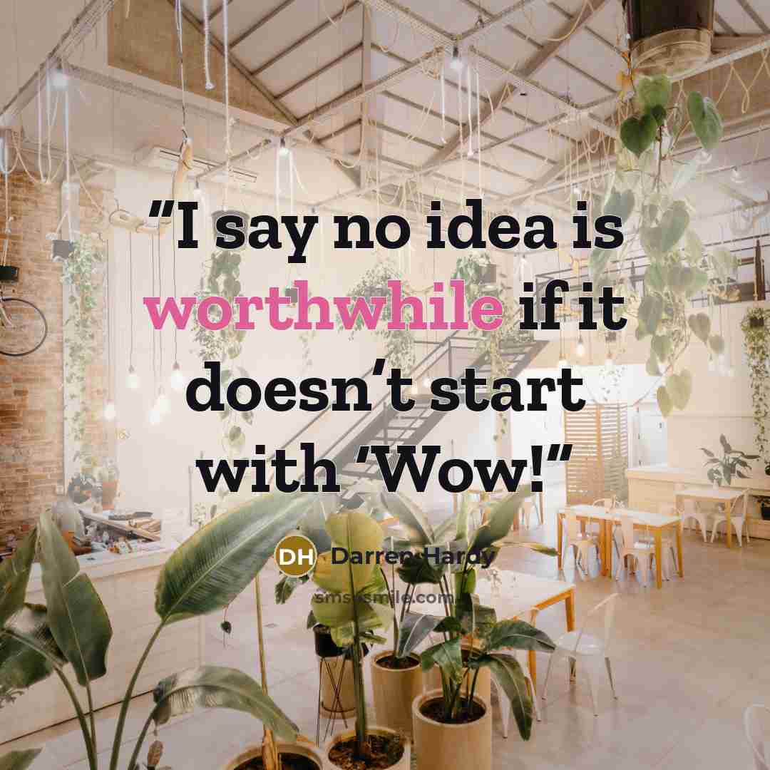 “I say no idea is worthwhile if it doesn’t start with ‘Wow!” quote by Darren Hardy