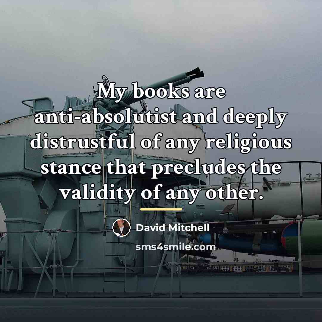 “My books are anti-absolutist and deeply distrustful of any religious…” quote by David Mitchell