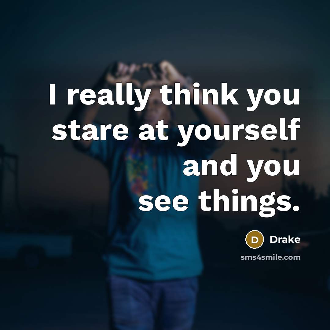 “I really think you stare at yourself and you see…” quote by Drake