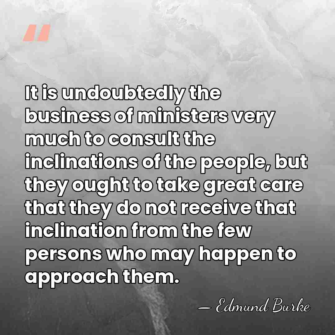 It is undoubtedly the business of ministers very much to consult the&hellip; - Edmund Burke