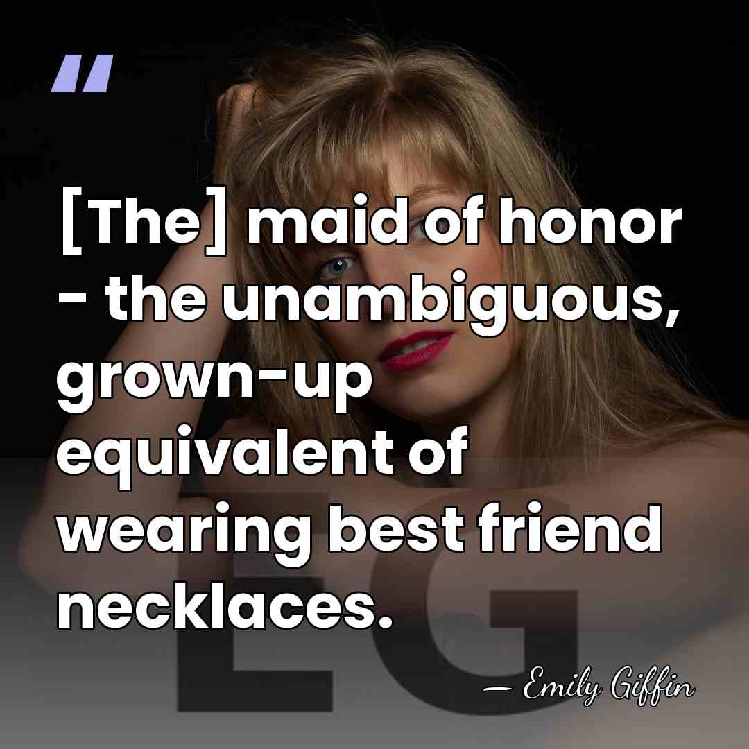 [The] maid of honor - the unambiguous, grown-up equivalent of wearing best&hellip; - Emily Giffin