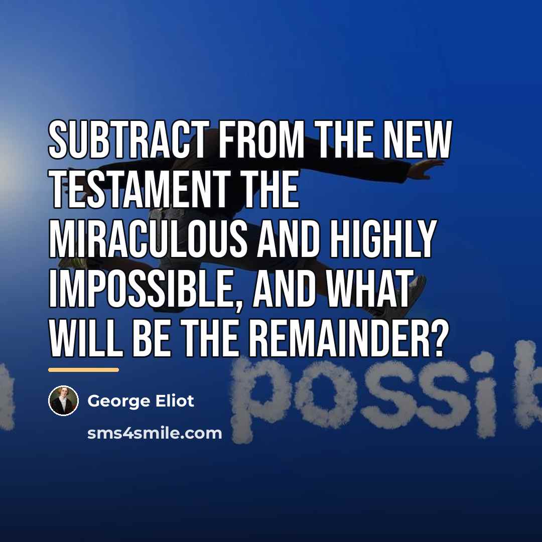 “Subtract from the New Testament the miraculous and highly impossible,…” quote by George Eliot
