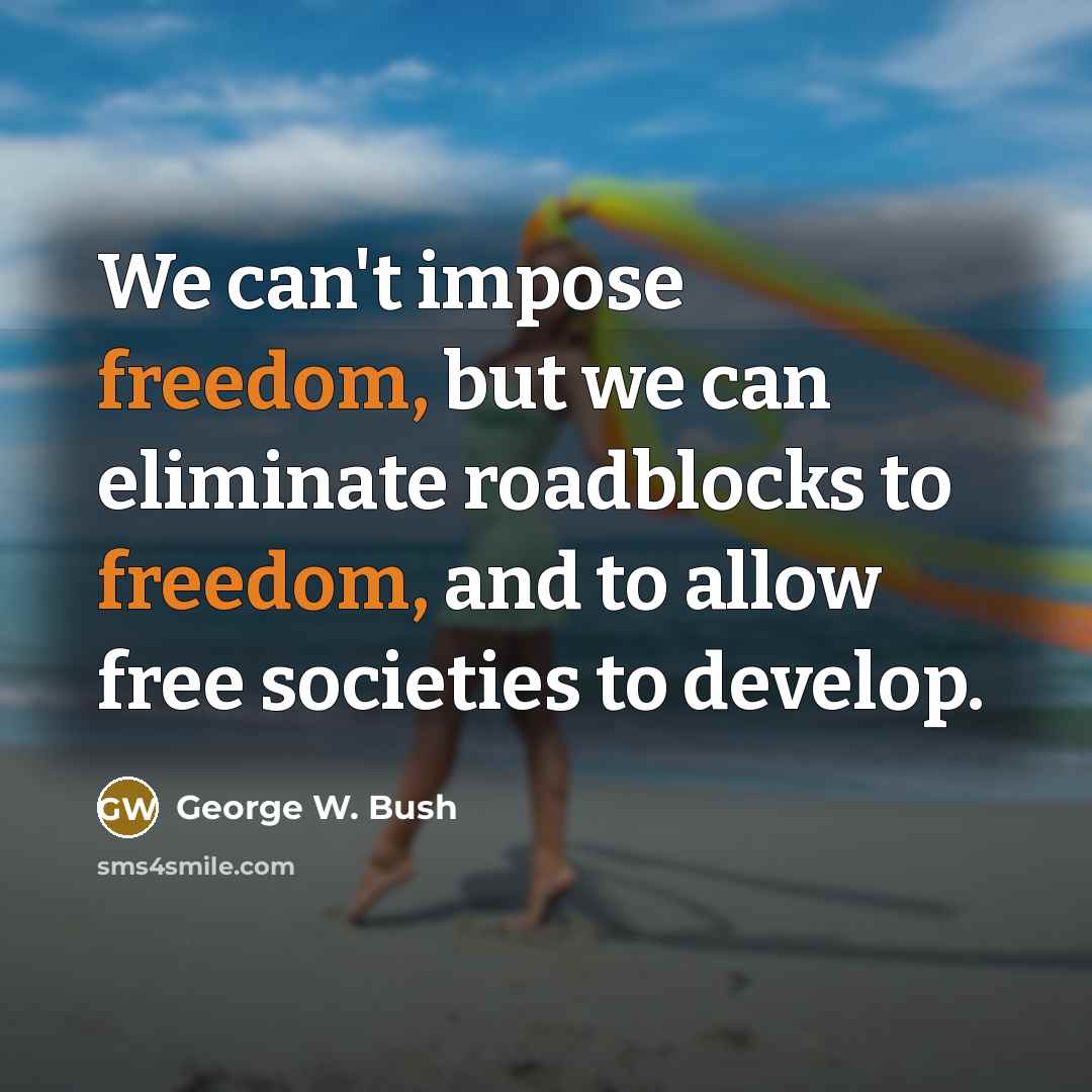 “We can't impose freedom, but we can eliminate roadblocks to…” quote by George W. Bush
