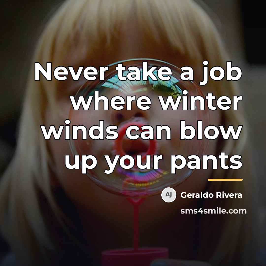 “Never take a job where winter winds can blow up…” quote by Geraldo Rivera