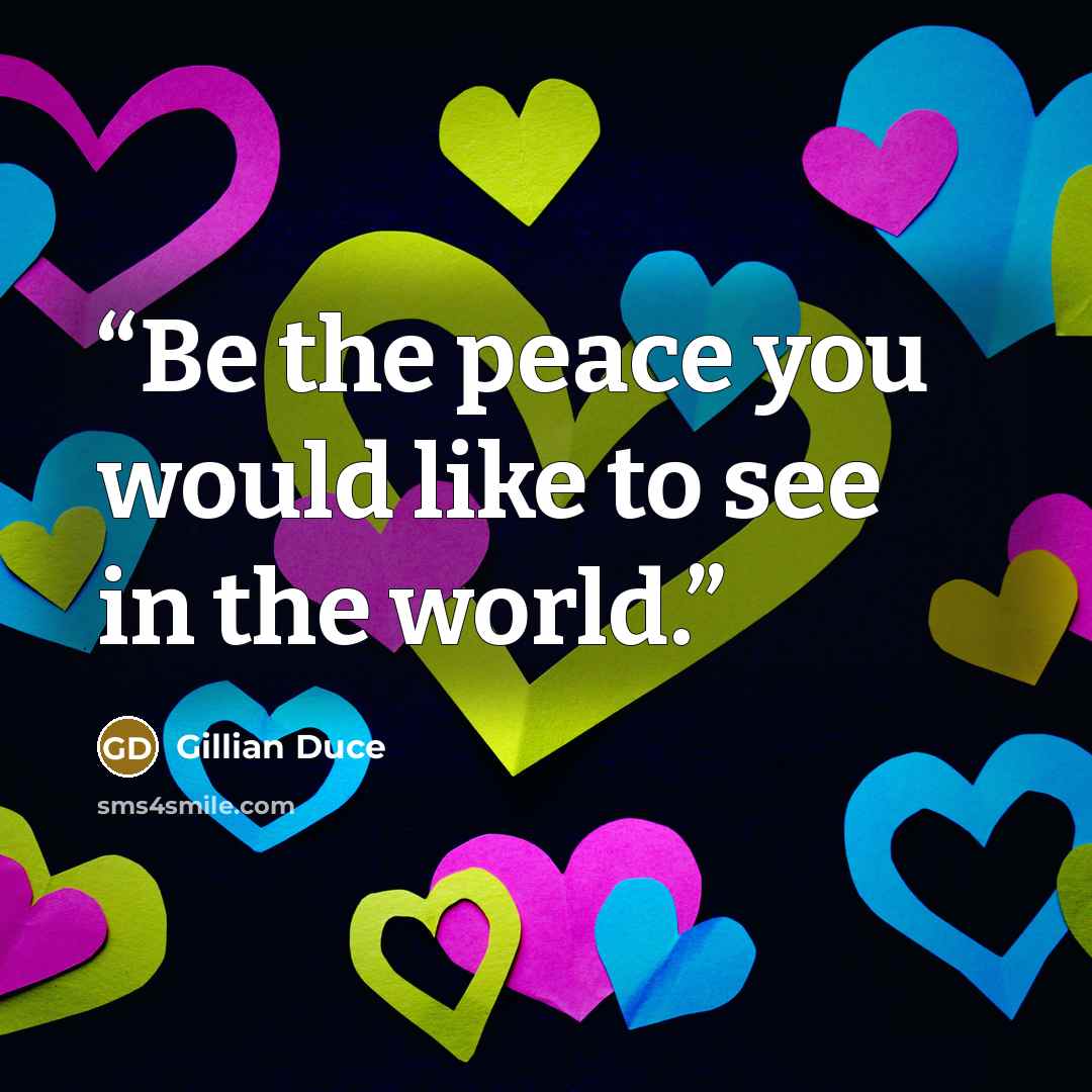 “Be the peace you would like to see in the world.” quote by Gillian Duce