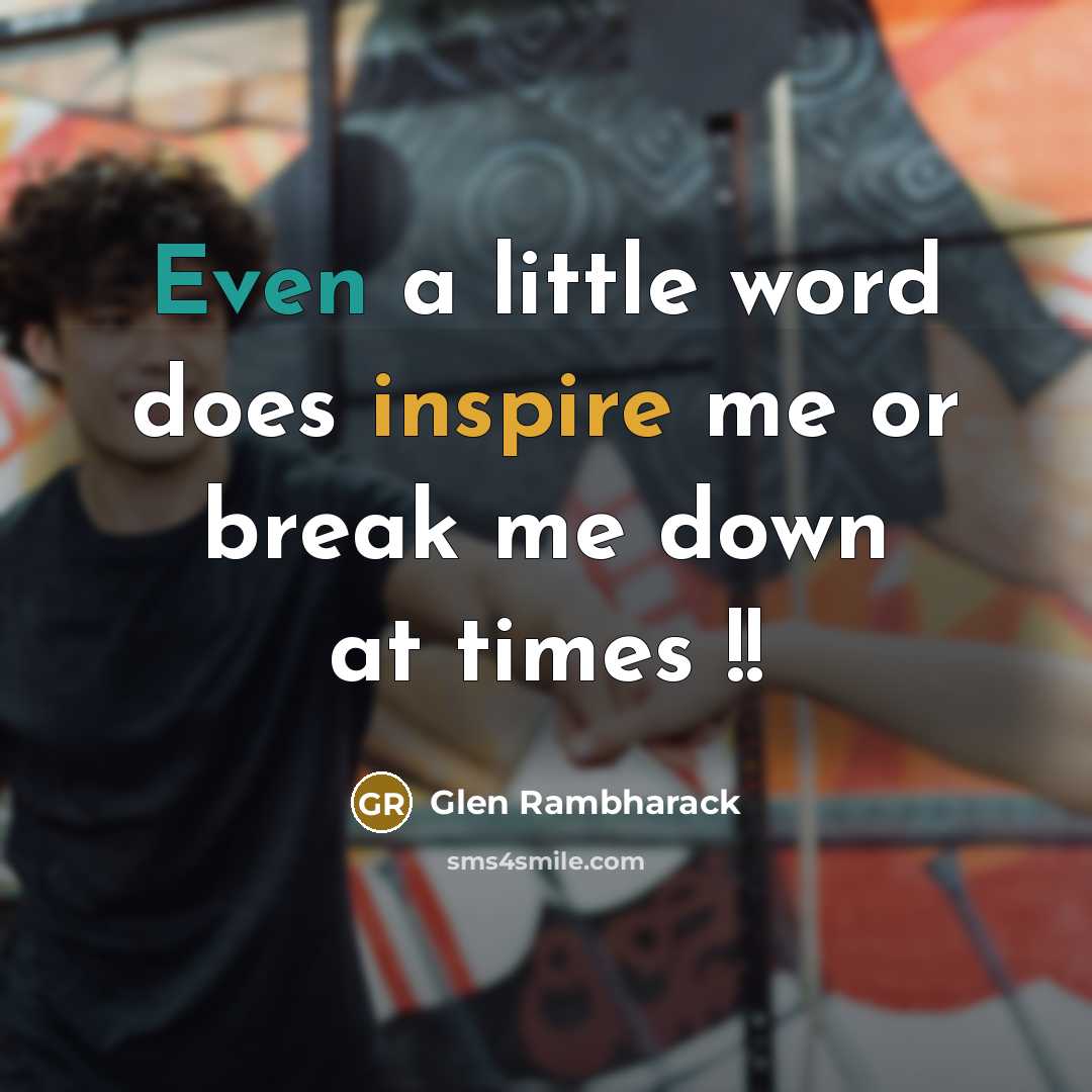 “Even a little word does inspire me or break me down at times !!” quote by Glen Rambharack