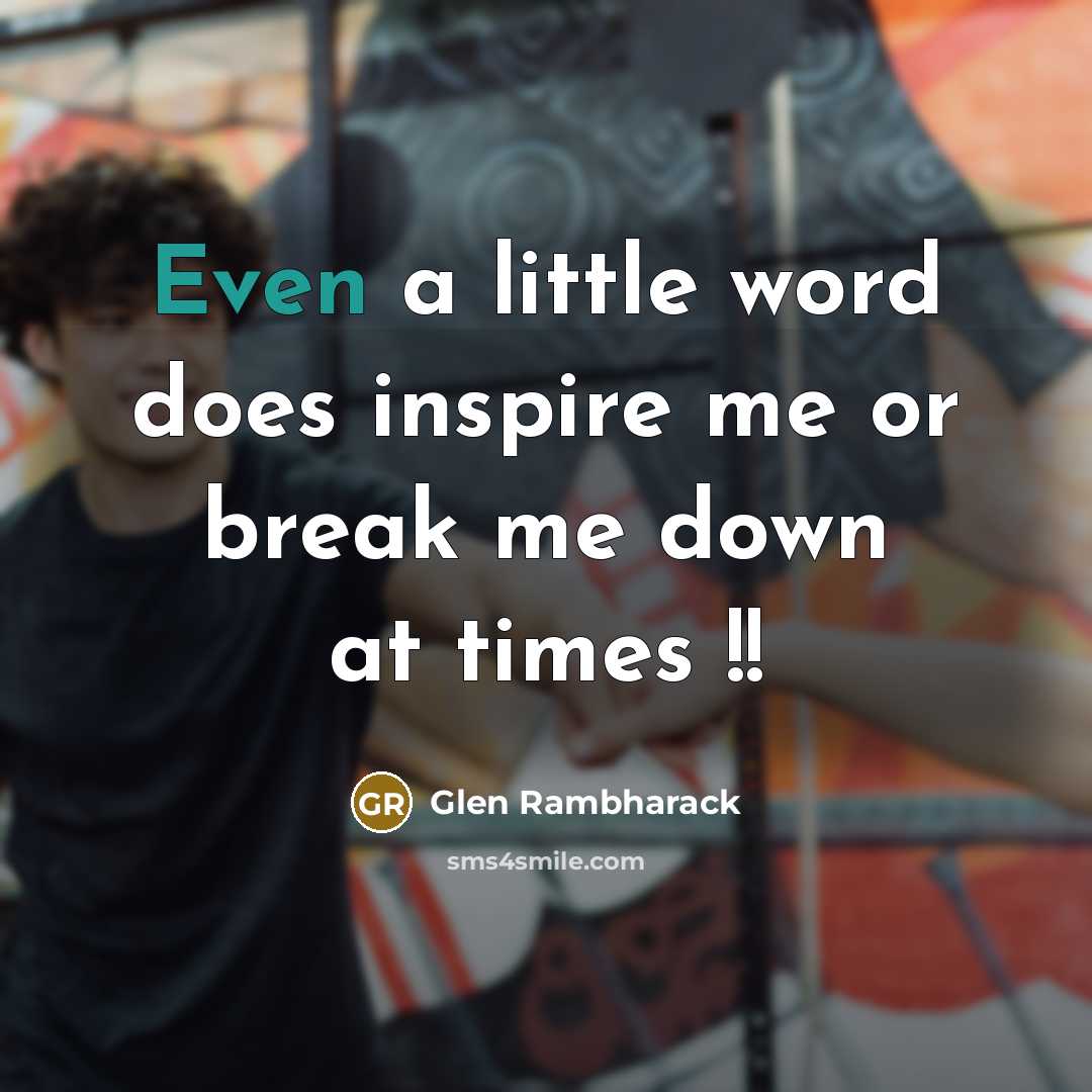 “Even a little word does inspire me or break me…” quote by Glen Rambharack