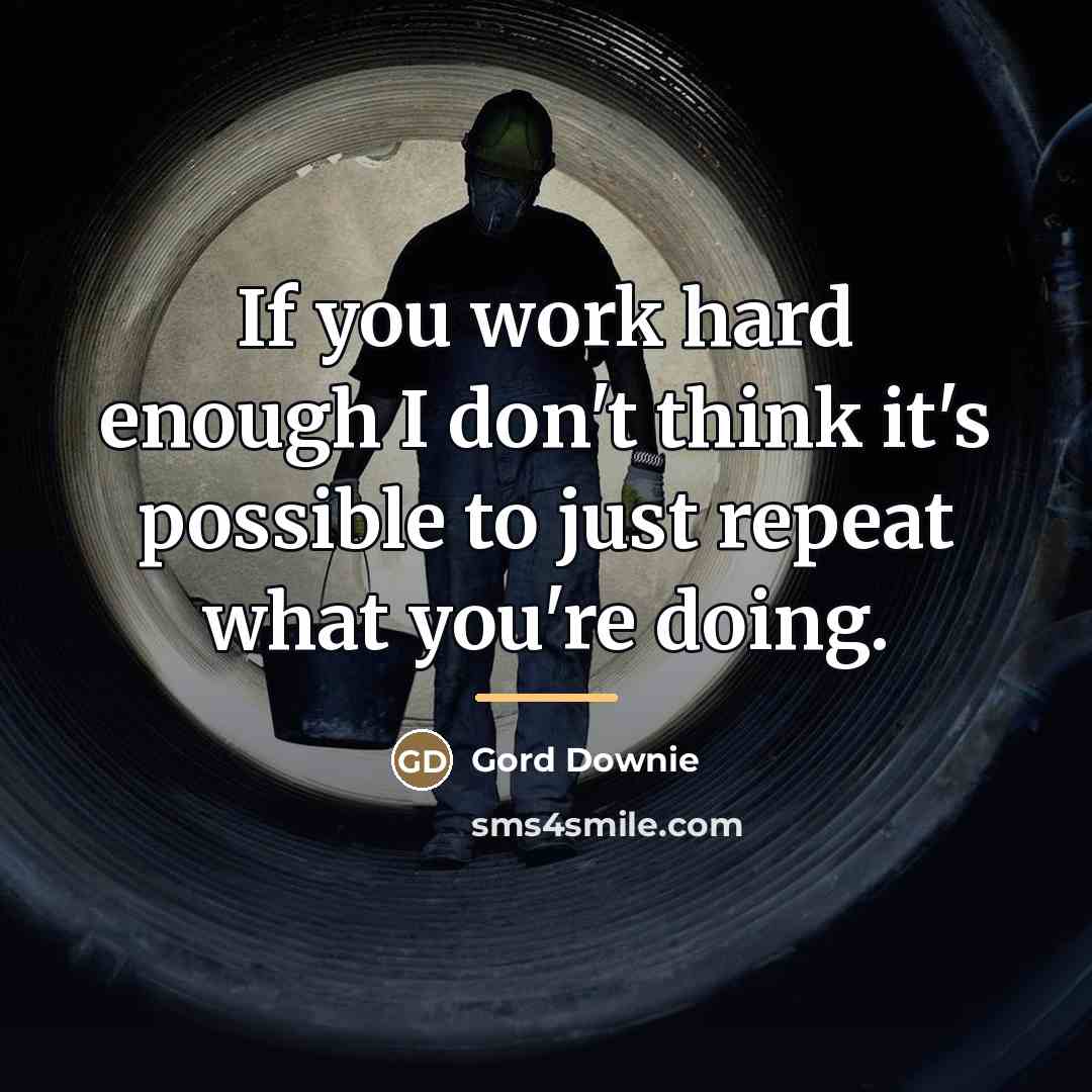 “If you work hard enough I don't think it's possible…” quote by Gord Downie