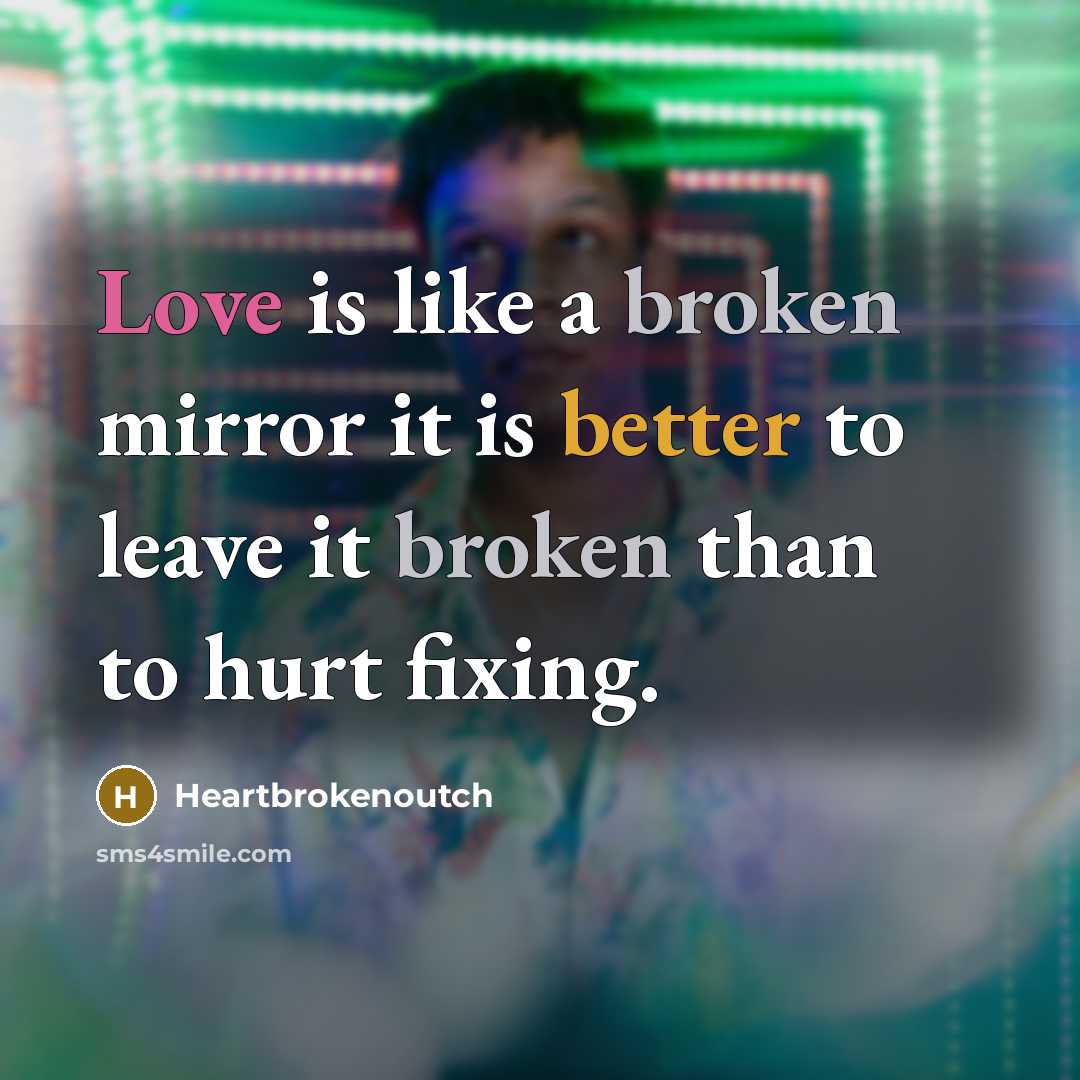 “Love is like a broken mirror it is better to leave it broken than to hurt fixing.” quote by Heartbrokenoutch