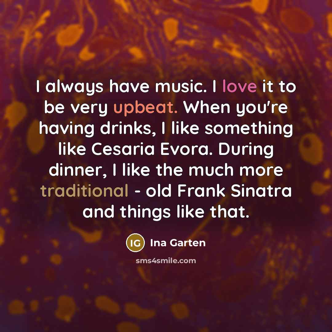 “I always have music. I love it to be very…” quote by Ina Garten