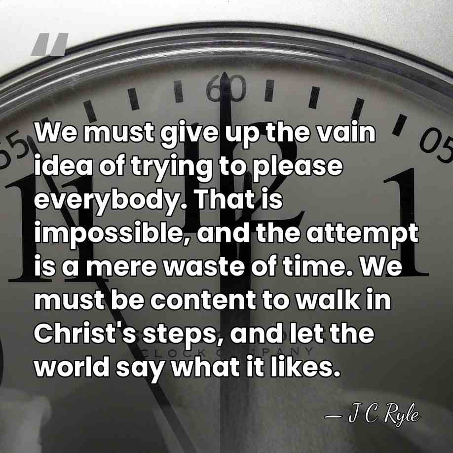 We must give up the vain idea of trying to please everybody.&hellip; - J C Ryle