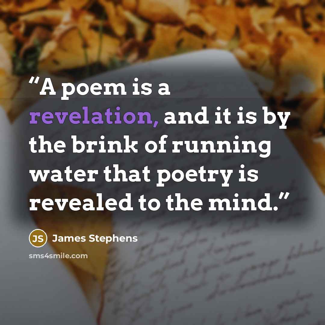 “A poem is a revelation, and it is by the brink of running water that poetry is revealed to the mind.” quote by James Stephens
