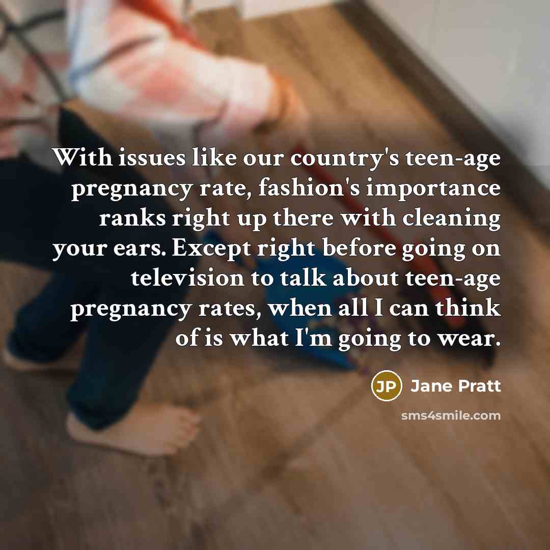 “With issues like our country's teen-age pregnancy rate, fashion's importance…” quote by Jane Pratt
