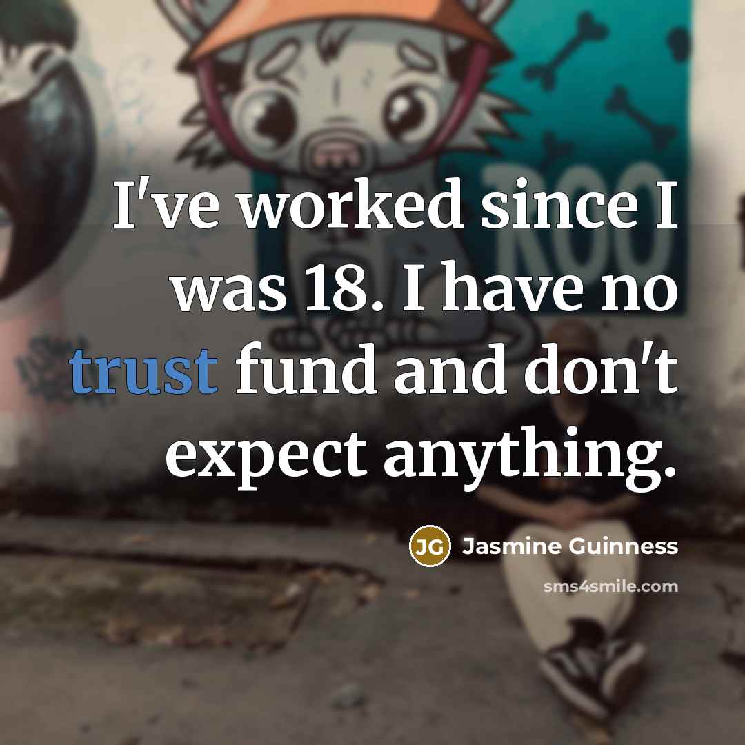 “I've worked since I was 18. I have no trust…” quote by Jasmine Guinness