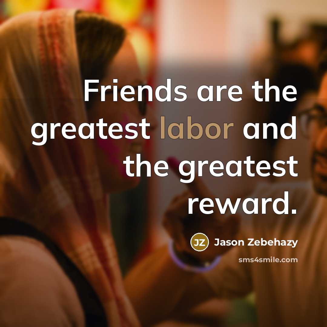 “Friends are the greatest labor and the greatest reward.…” quote by Jason Zebehazy