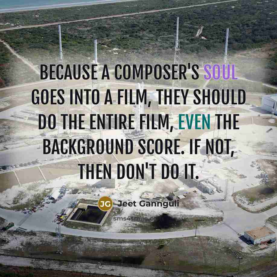 “Because a composer's soul goes into a film, they should…” quote by Jeet Gannguli