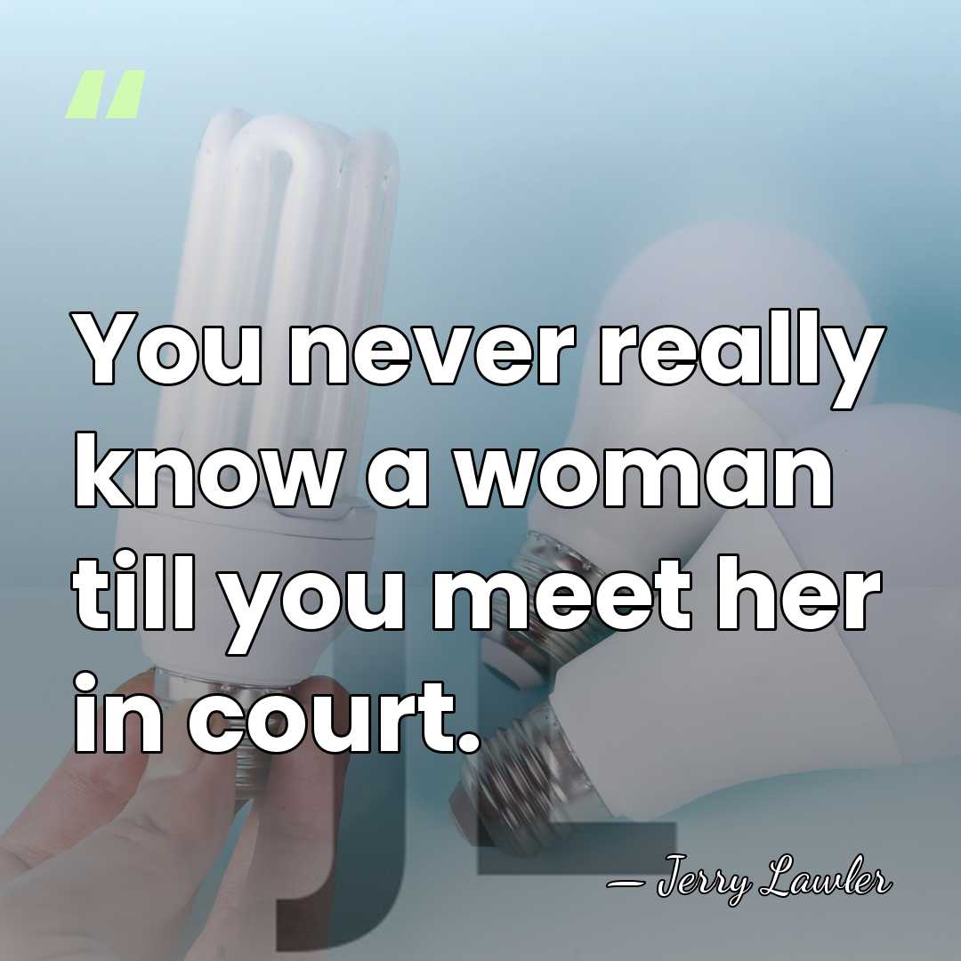 You never really know a woman till you meet her in court. - Jerry Lawler