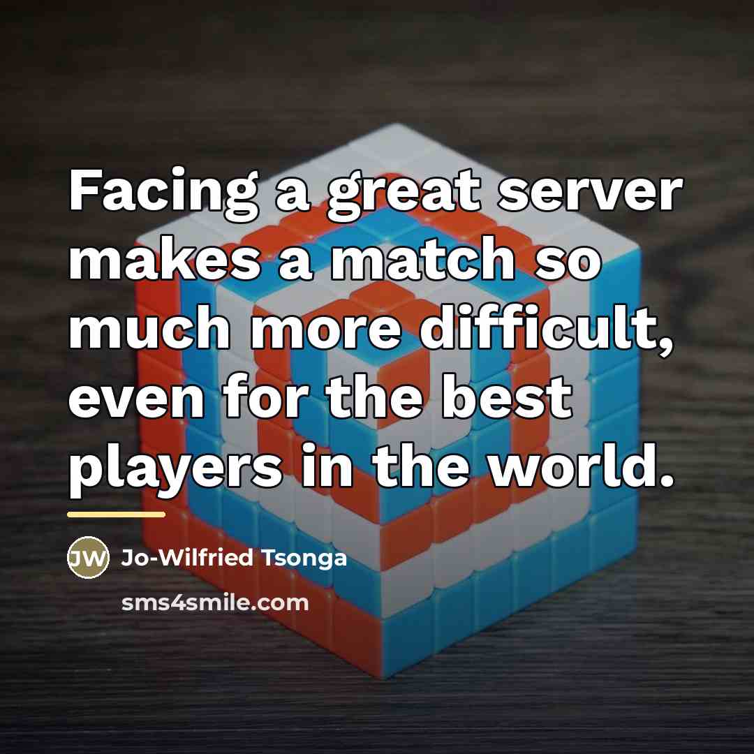“Facing a great server makes a match so much more…” quote by Jo-Wilfried Tsonga