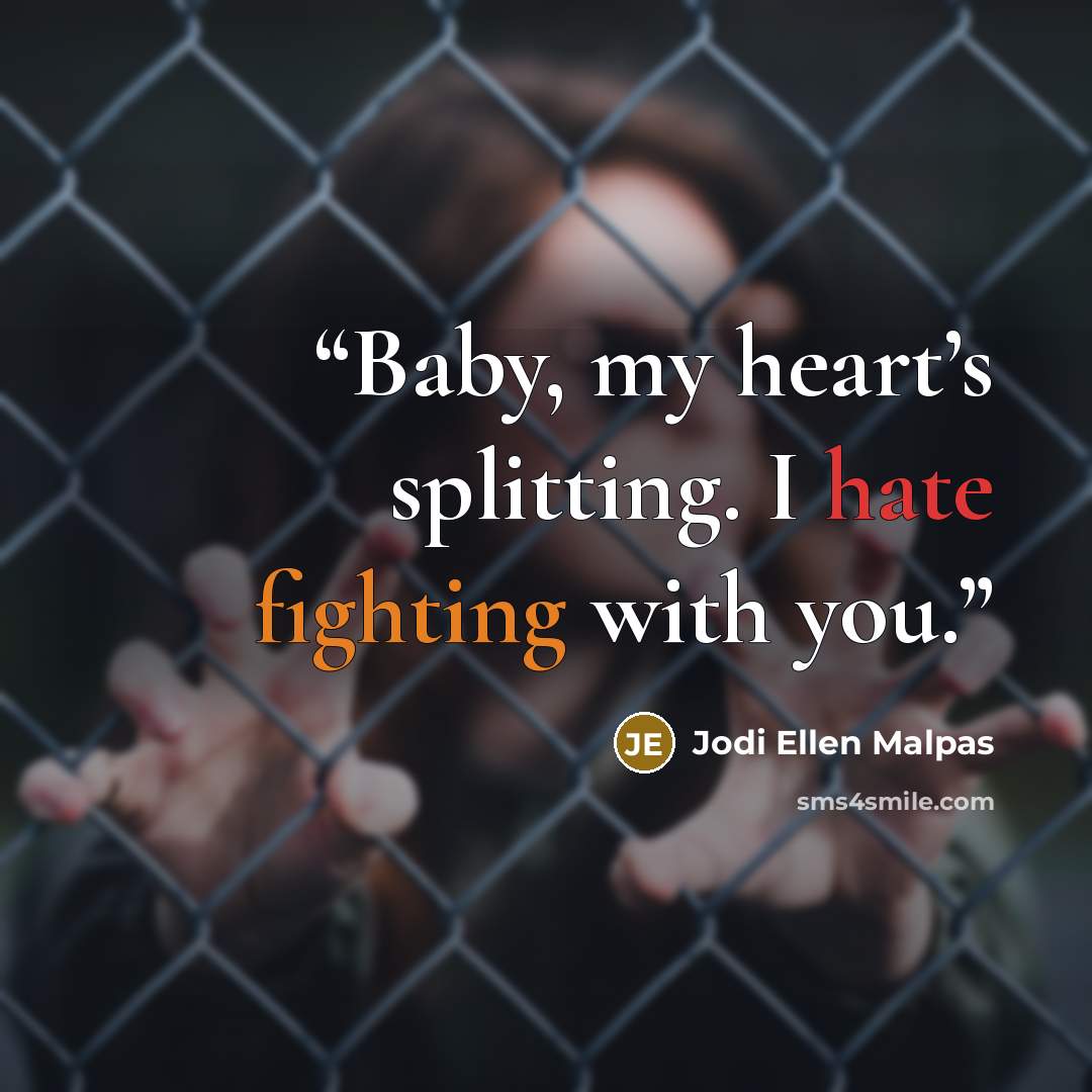 “Baby, my heart’s splitting. I hate fighting with you.” quote by Jodi Ellen Malpas