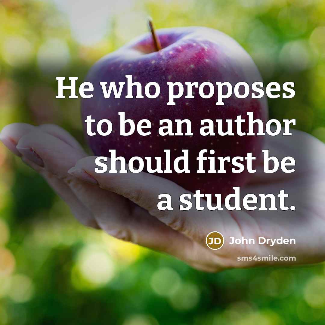 “He who proposes to be an author should first be a student.” quote by John Dryden