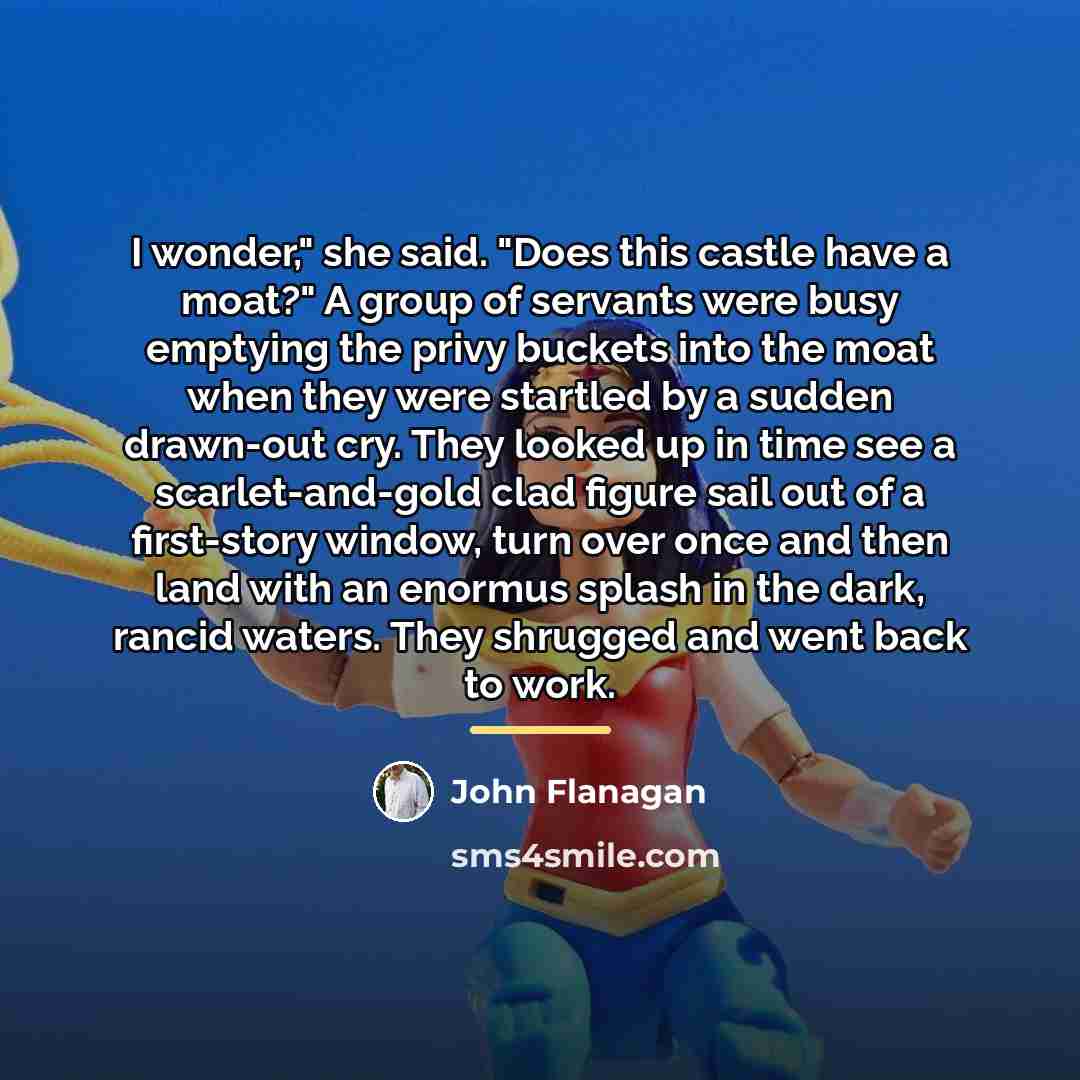 “I wonder," she said. "Does this castle have a moat?"…” quote by John Flanagan