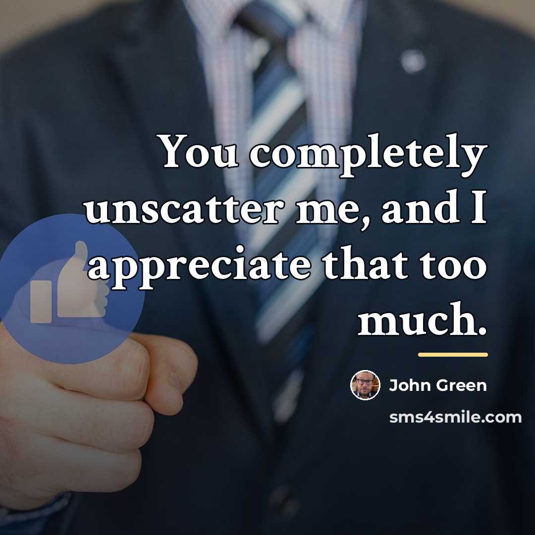 “You completely unscatter me, and I appreciate that too much.…” quote by John Green