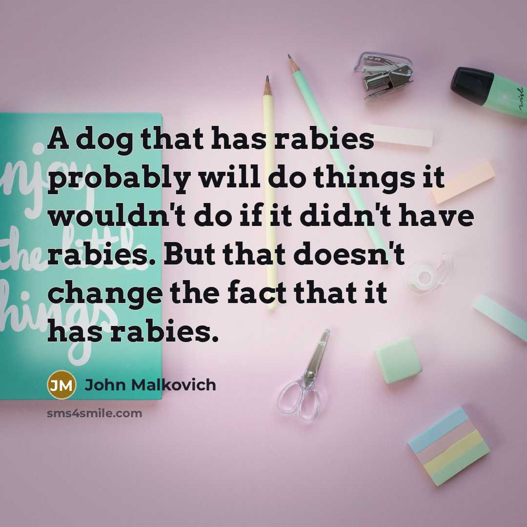 “A dog that has rabies probably will do things it…” quote by John Malkovich