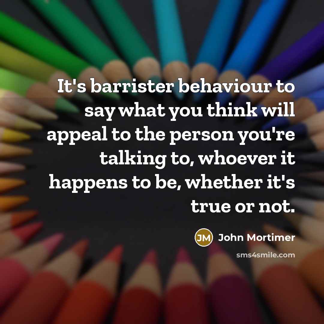 “It's barrister behaviour to say what you think will appeal…” quote by John Mortimer