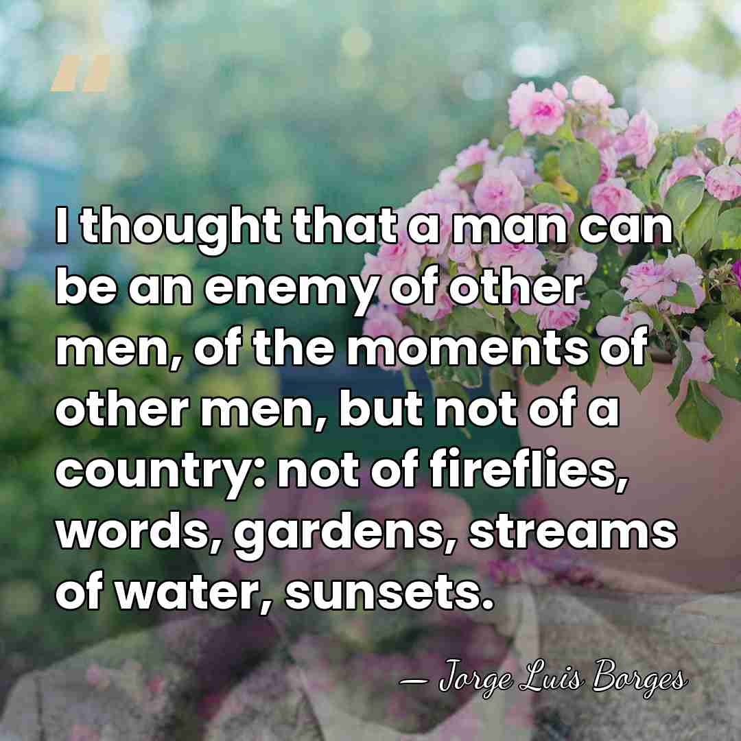 I thought that a man can be an enemy of other men,&hellip; - Jorge Luis Borges