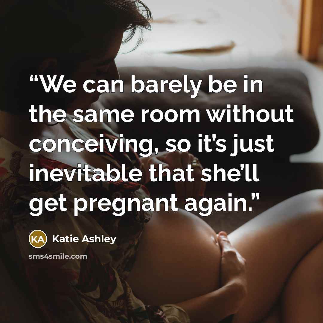 “We can barely be in the same room without conceiving, so it’s just inevitable that she’ll get pregnant again.” quote by Katie Ashley