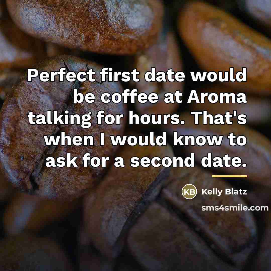 “Perfect first date would be coffee at Aroma talking for…” quote by Kelly Blatz