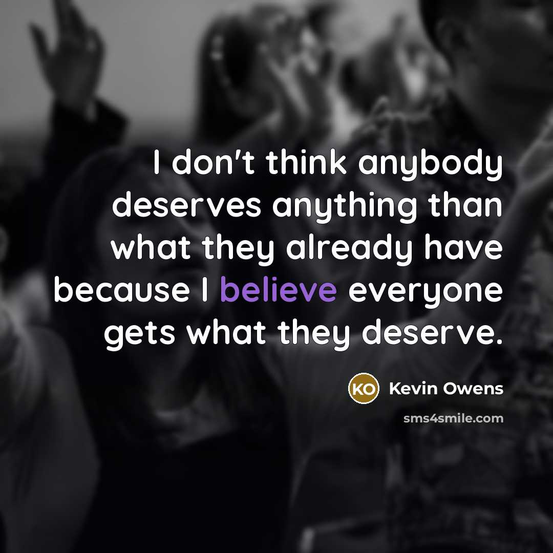 “I don't think anybody deserves anything than what they already…” quote by Kevin Owens