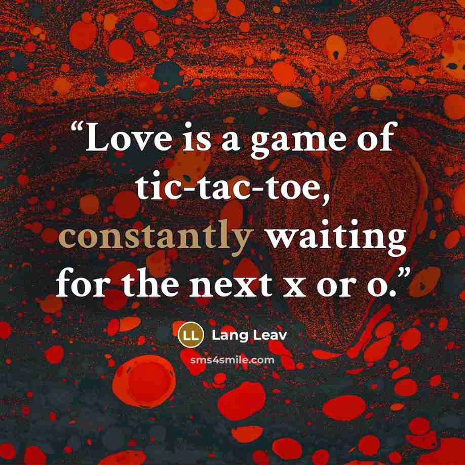 “Love is a game of tic-tac-toe, constantly waiting for the next x or o.” quote by Lang Leav