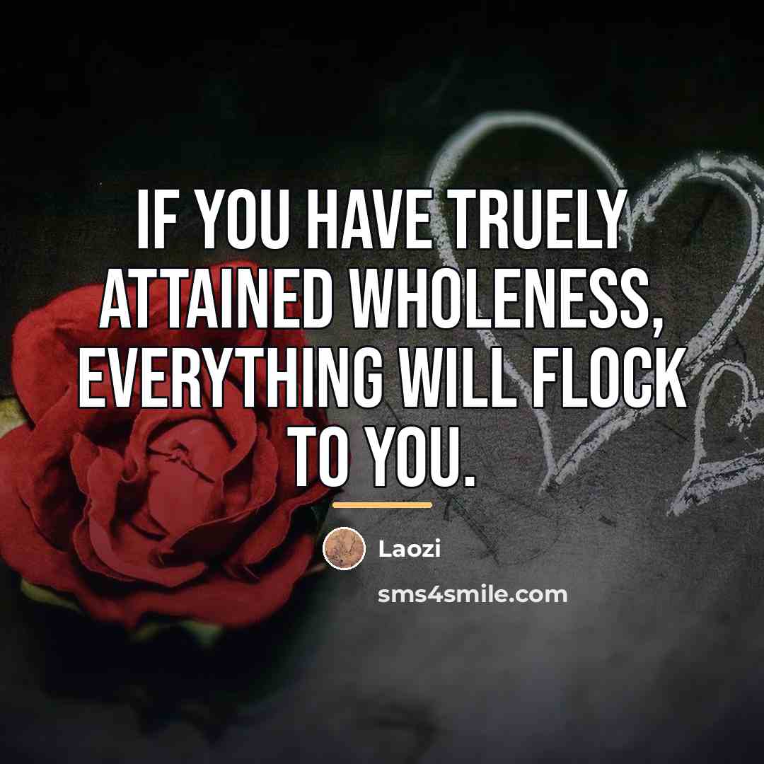 “If you have truely attained wholeness, everything will flock to…” quote by Laozi