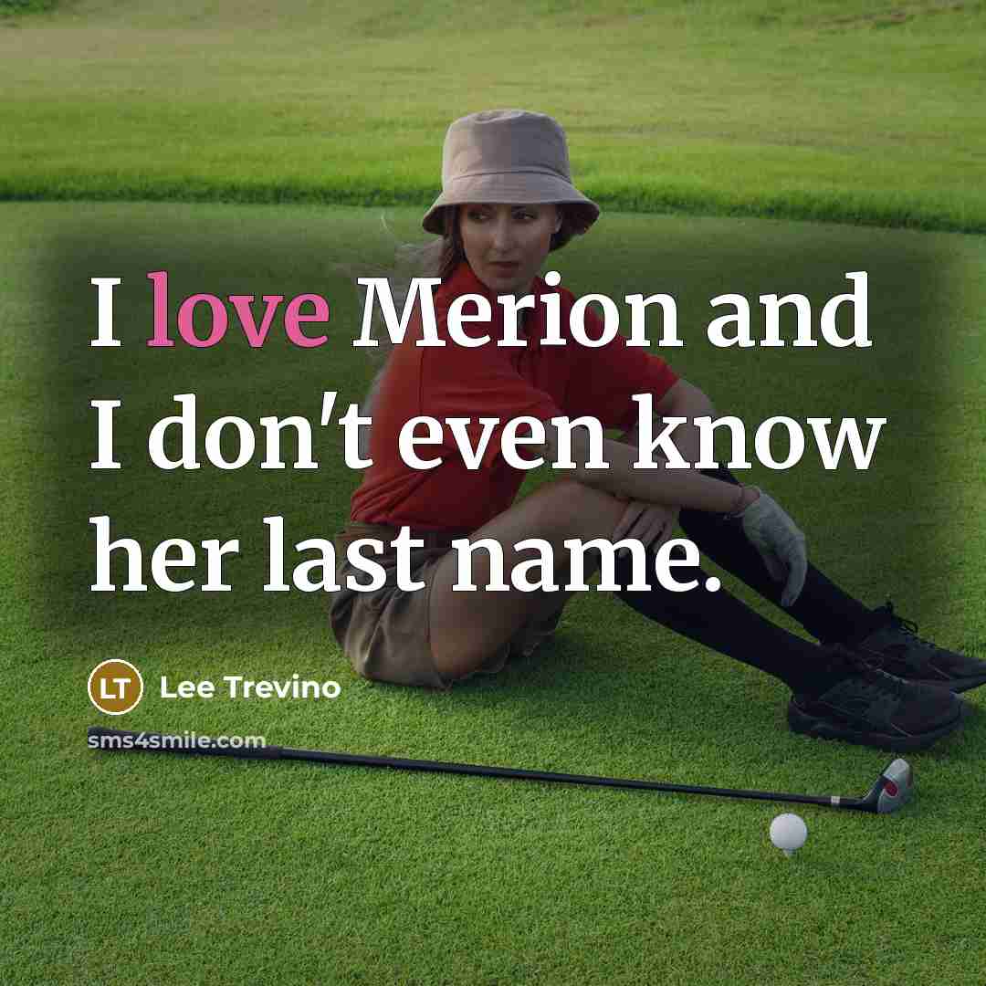 “I love Merion and I don't even know her last…” quote by Lee Trevino