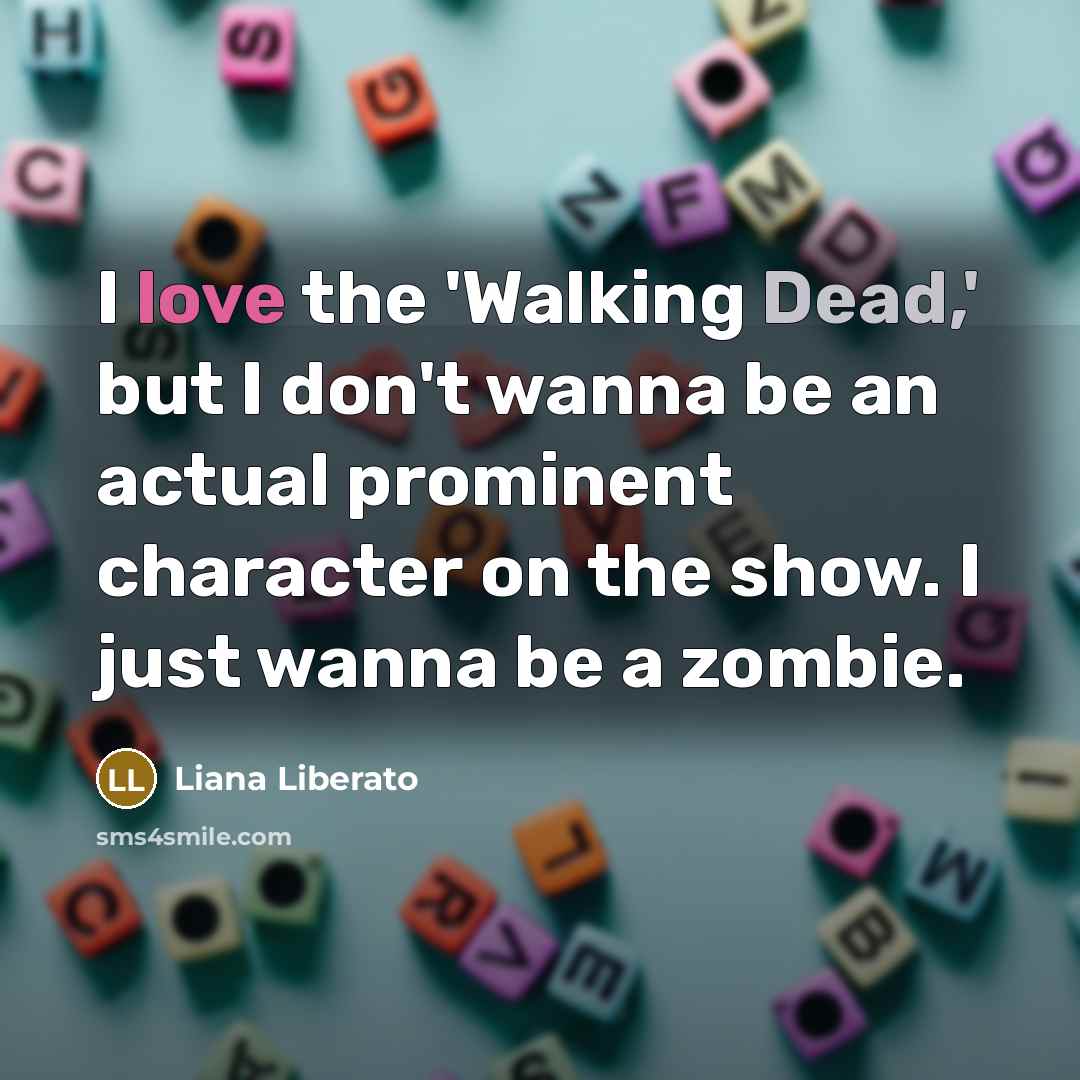 “I love the 'Walking Dead,' but I don't wanna be…” quote by Liana Liberato