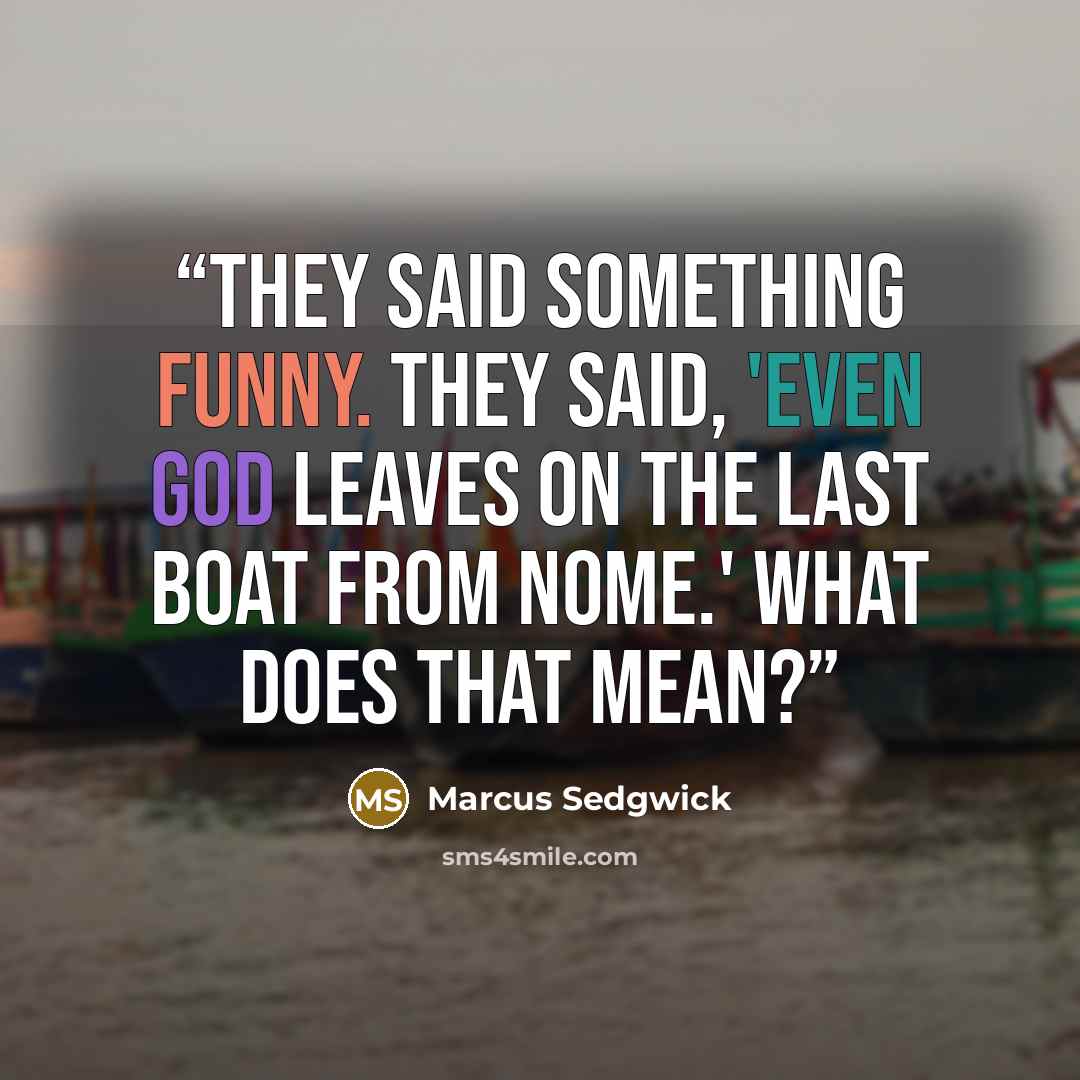 “They said something funny. They said, 'Even God leaves on the last boat from Nome.' What does that mean?” quote by Marcus Sedgwick