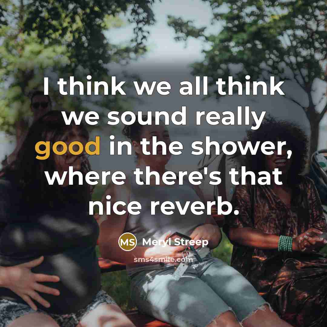 “I think we all think we sound really good in…” quote by Meryl Streep