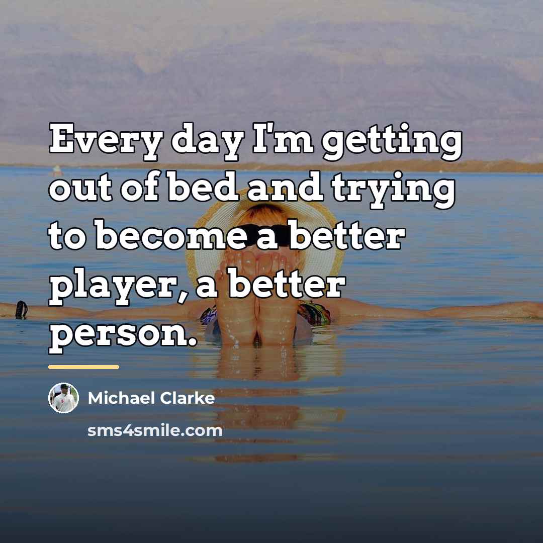 “Every day I'm getting out of bed and trying to…” quote by Michael Clarke