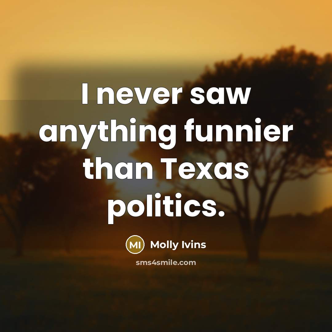 “I never saw anything funnier than Texas politics.…” quote by Molly Ivins