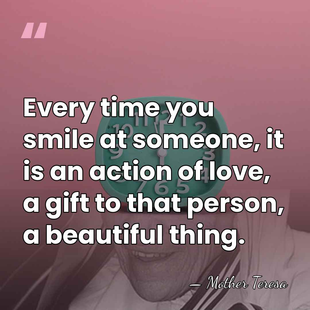 Every time you smile at someone, it is an action of love,&hellip; - Mother Teresa