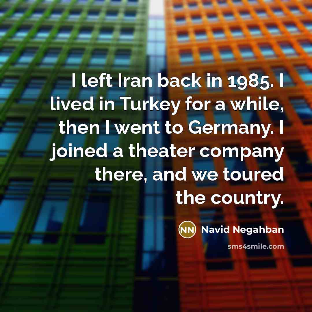 “I left Iran back in 1985. I lived in Turkey…” quote by Navid Negahban
