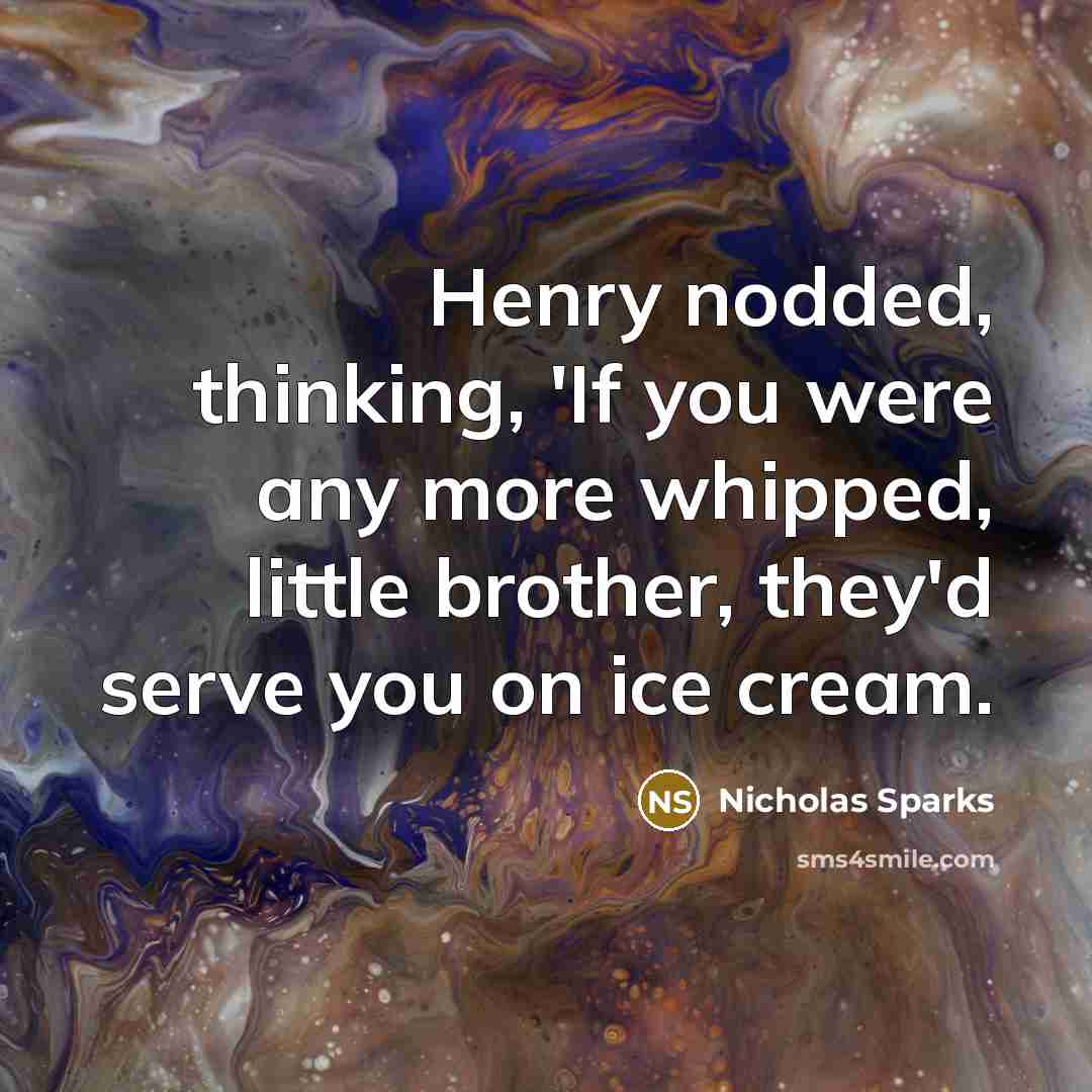 “Henry nodded, thinking, 'If you were any more whipped, little…” quote by Nicholas Sparks
