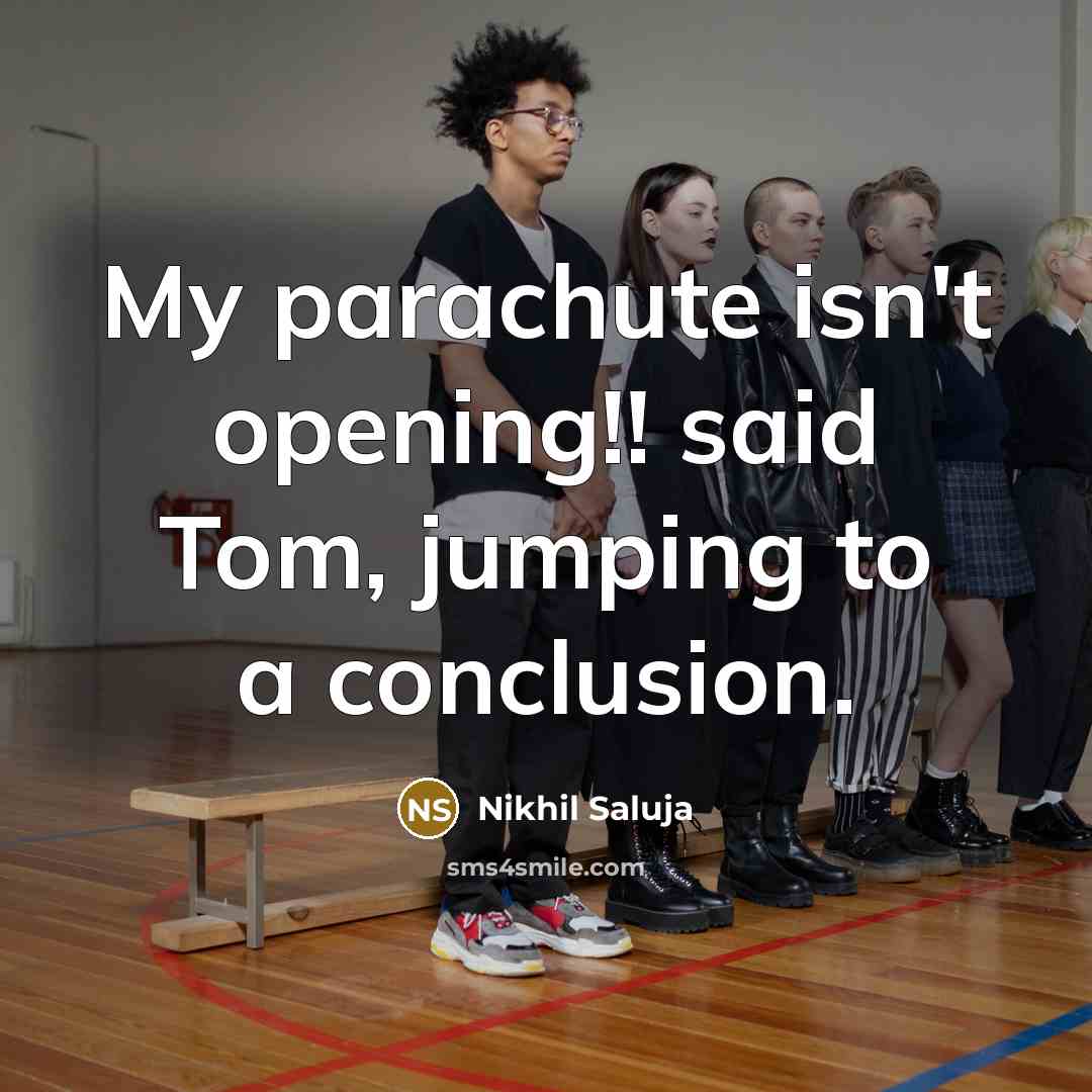 “My parachute isn't opening!! said Tom, jumping to a conclusion.…” quote by Nikhil Saluja