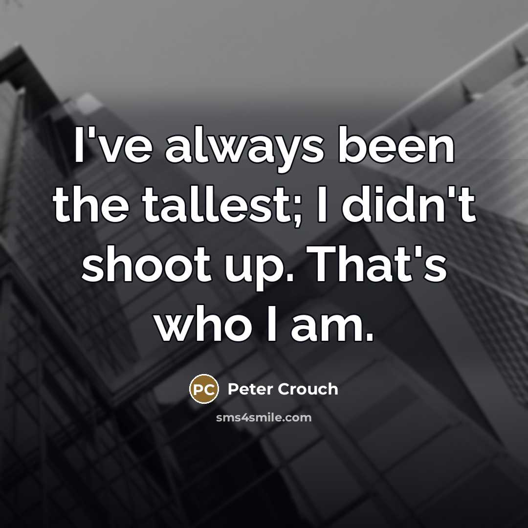 “I've always been the tallest; I didn't shoot up. That's…” quote by Peter Crouch